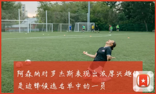 阿森纳对罗杰斯表现出浓厚兴趣他是边锋候选名单中的一员