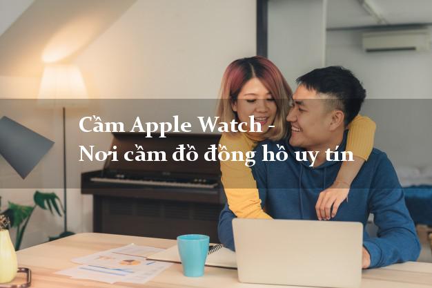 Cầm Apple Watch - Nơi cầm đồ đồng hồ uy tín