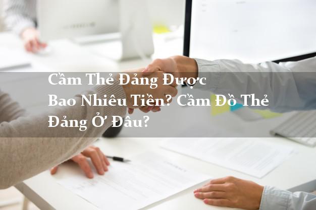 Cầm Thẻ Đảng Được Bao Nhiêu Tiền? Cầm Đồ Thẻ Đảng Ở Đâu?