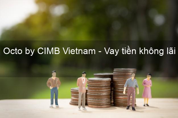 Octo by CIMB Vietnam - Vay tiền không lãi suất