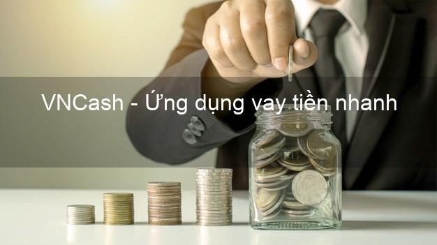 VNCash - Ứng dụng vay tiền nhanh