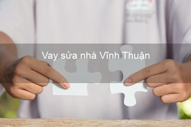 Vay sửa nhà Vĩnh Thuận