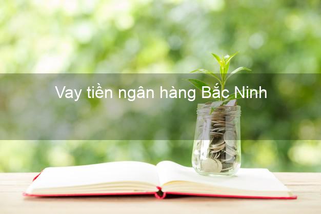 Vay tiền ngân hàng Bắc Ninh