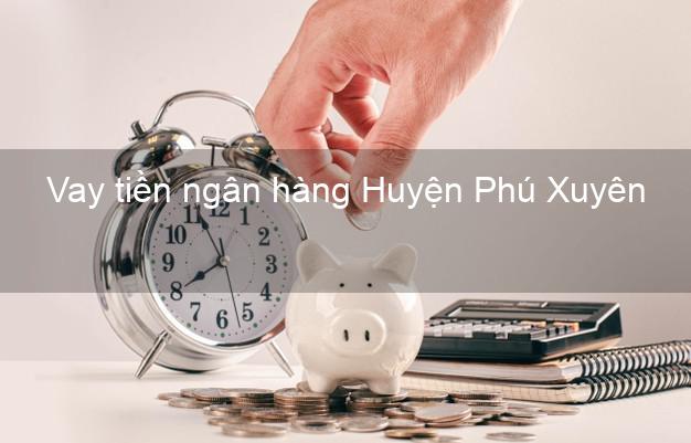 Vay tiền ngân hàng Huyện Phú Xuyên