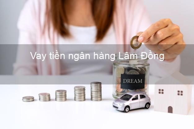 Vay tiền ngân hàng Lâm Đồng