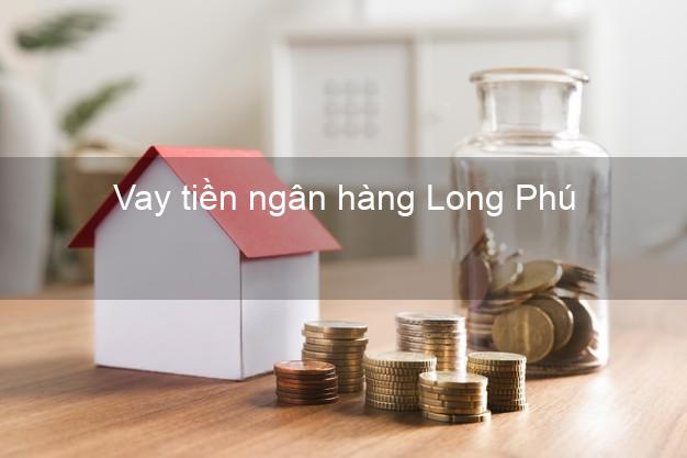 Vay tiền ngân hàng Long Phú