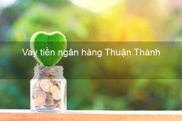 Vay tiền ngân hàng Thuận Thành