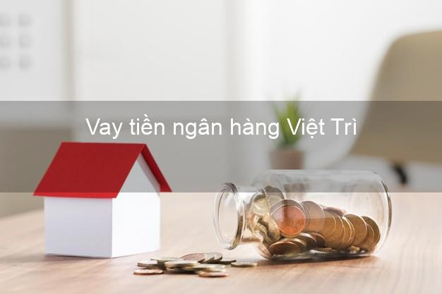 Vay tiền ngân hàng Việt Trì