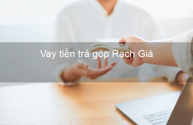 Vay tiền trả góp Rạch Giá