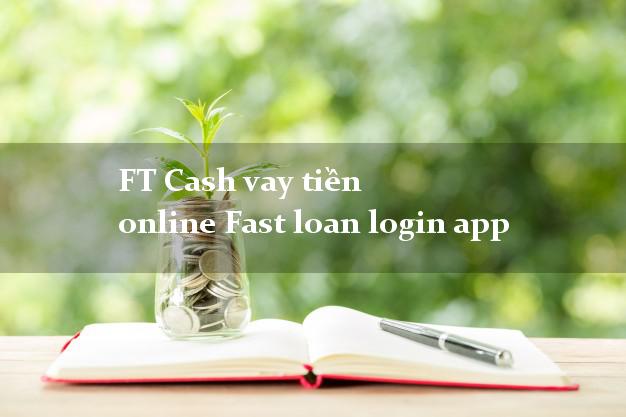 FT Cash vay tiền online Fast loan login app uy tín đơn giản
