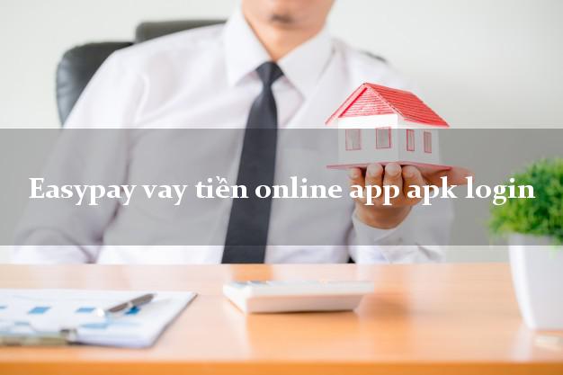 Easypay vay tiền online app apk login nhanh nhất 24/24h